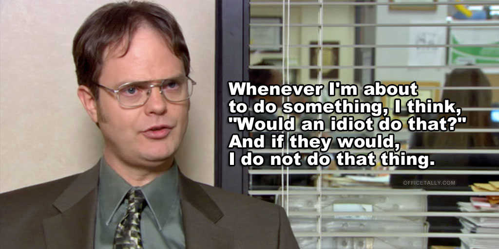 the office quotes dwight would an idiot do that